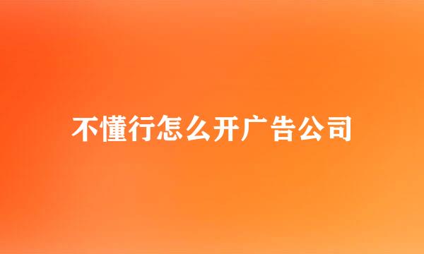 不懂行怎么开广告公司
