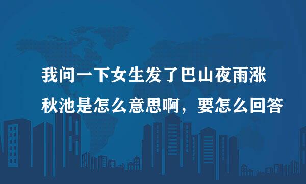 我问一下女生发了巴山夜雨涨秋池是怎么意思啊，要怎么回答
