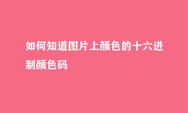 如何知道图片上颜色的十六进制颜色码