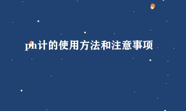 ph计的使用方法和注意事项
