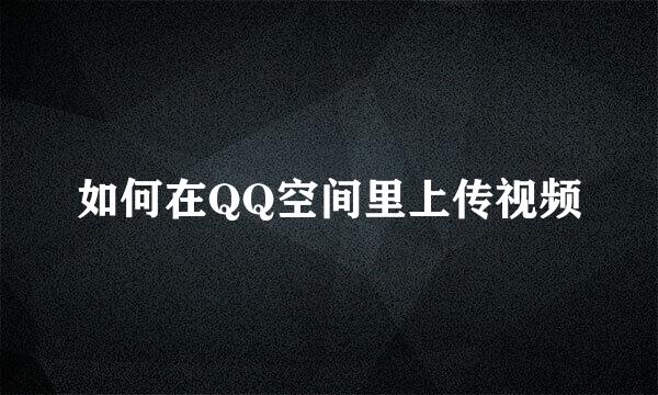 如何在QQ空间里上传视频