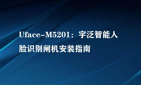 Uface-M5201：宇泛智能人脸识别闸机安装指南
