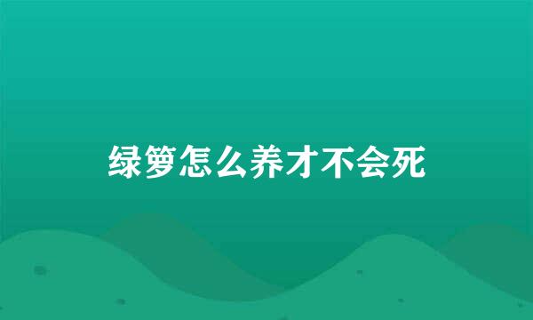 绿箩怎么养才不会死