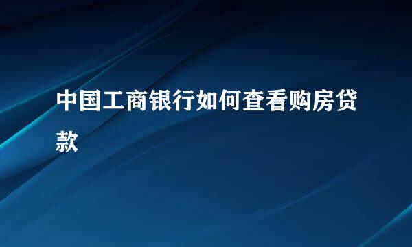 中国工商银行如何查看购房贷款