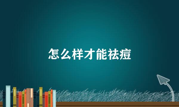怎么样才能祛痘