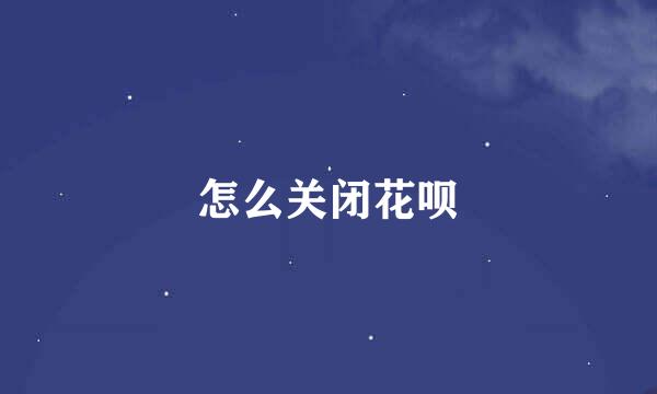 怎么关闭花呗