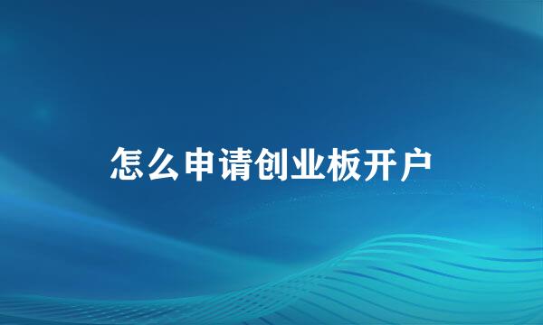 怎么申请创业板开户
