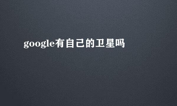 google有自己的卫星吗