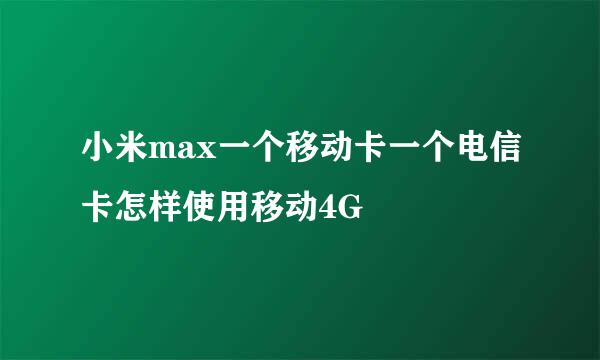 小米max一个移动卡一个电信卡怎样使用移动4G