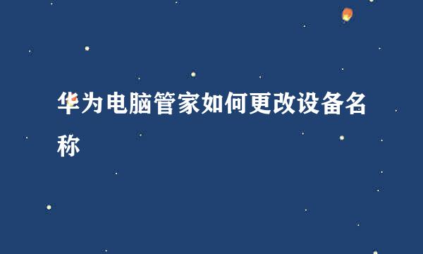 华为电脑管家如何更改设备名称