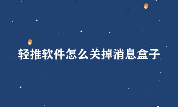 轻推软件怎么关掉消息盒子