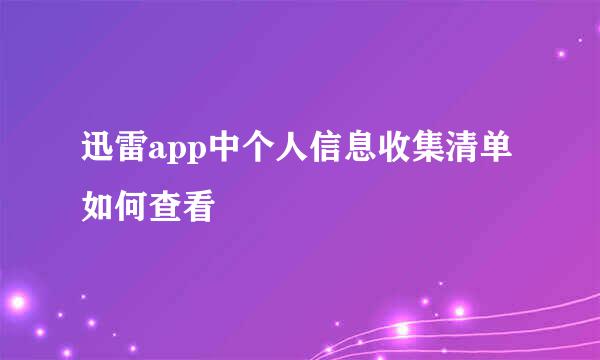 迅雷app中个人信息收集清单如何查看