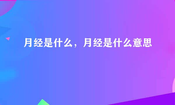月经是什么，月经是什么意思