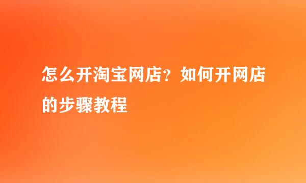 怎么开淘宝网店？如何开网店的步骤教程