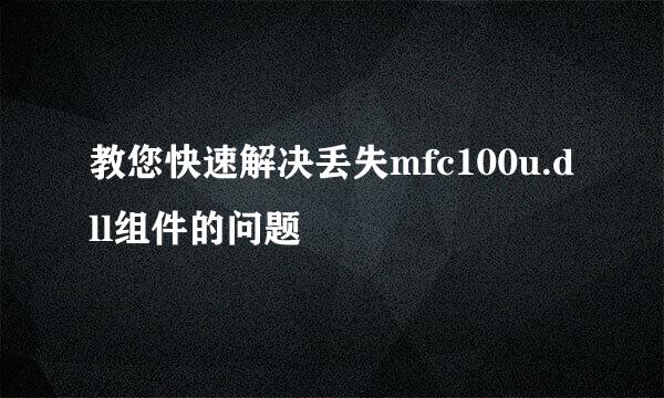 教您快速解决丢失mfc100u.dll组件的问题