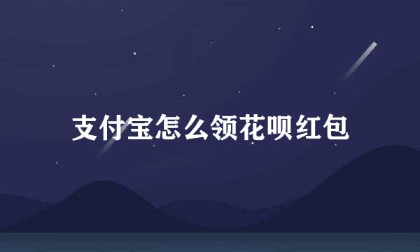 支付宝怎么领花呗红包