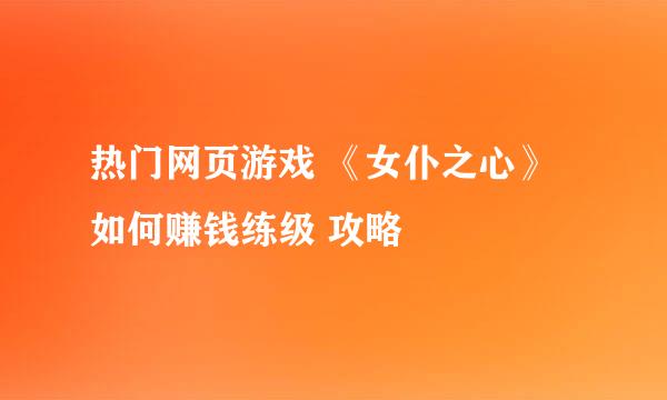 热门网页游戏 《女仆之心》如何赚钱练级 攻略