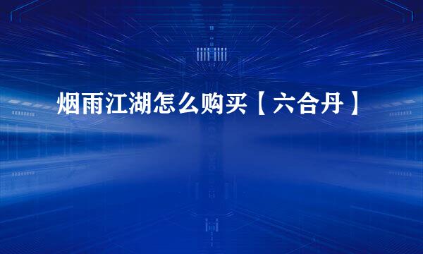 烟雨江湖怎么购买【六合丹】