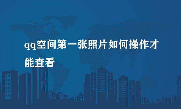 qq空间第一张照片如何操作才能查看
