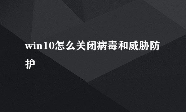 win10怎么关闭病毒和威胁防护