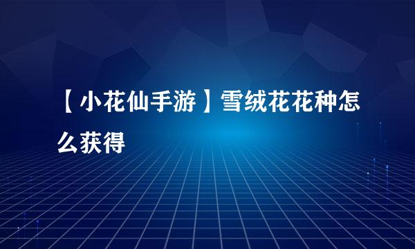 【小花仙手游】雪绒花花种怎么获得