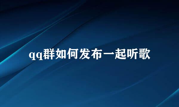 qq群如何发布一起听歌