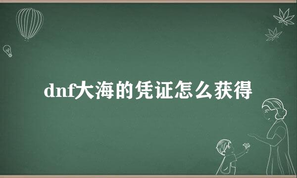 dnf大海的凭证怎么获得