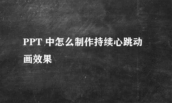 PPT 中怎么制作持续心跳动画效果