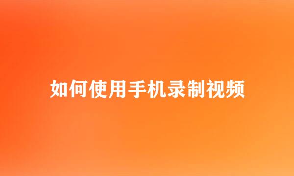 如何使用手机录制视频