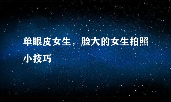 单眼皮女生，脸大的女生拍照小技巧