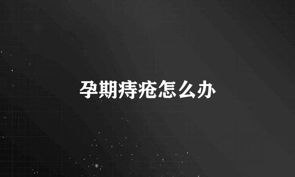 孕期痔疮怎么办