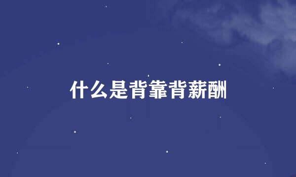 什么是背靠背薪酬