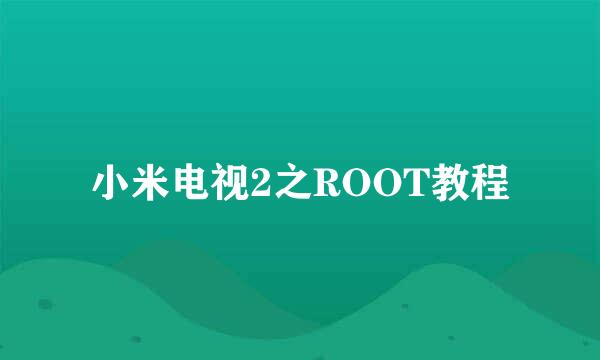 小米电视2之ROOT教程