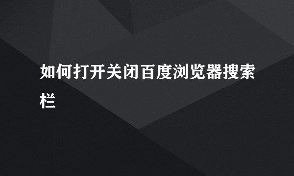 如何打开关闭百度浏览器搜索栏