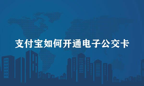 支付宝如何开通电子公交卡