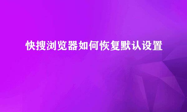 快搜浏览器如何恢复默认设置