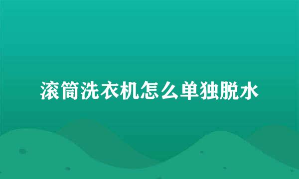 滚筒洗衣机怎么单独脱水