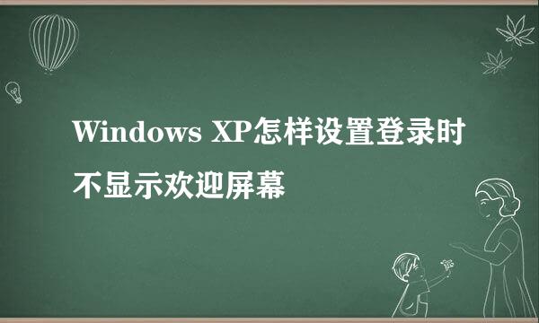 Windows XP怎样设置登录时不显示欢迎屏幕