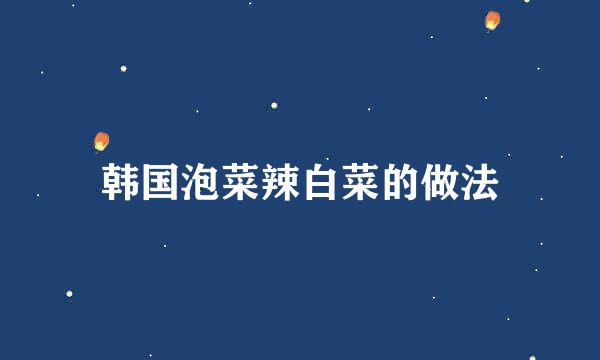 韩国泡菜辣白菜的做法