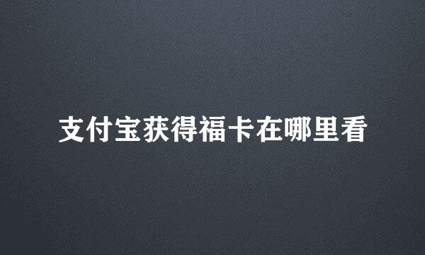 支付宝获得福卡在哪里看