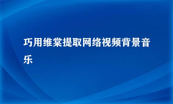 巧用维棠提取网络视频背景音乐