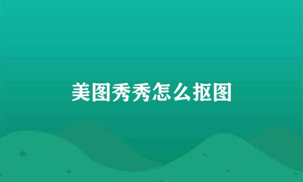 美图秀秀怎么抠图