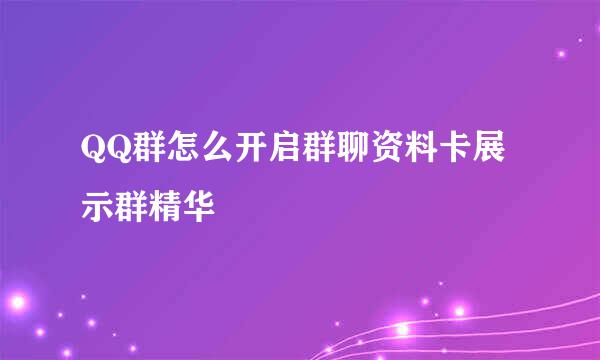 QQ群怎么开启群聊资料卡展示群精华