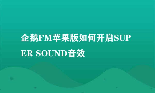企鹅FM苹果版如何开启SUPER SOUND音效