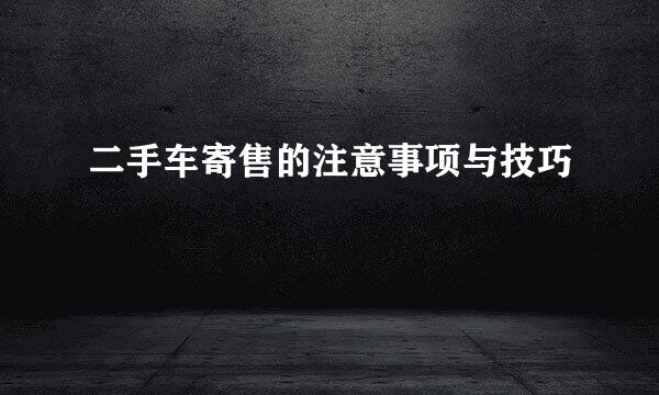 二手车寄售的注意事项与技巧