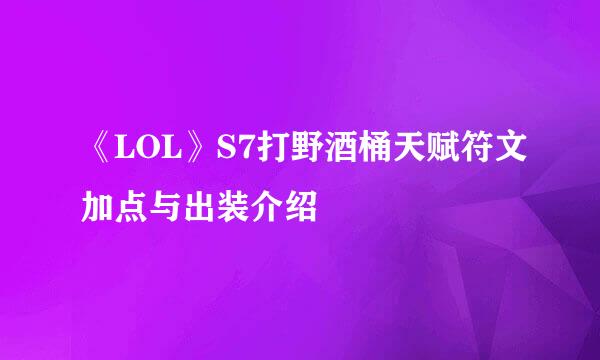 《LOL》S7打野酒桶天赋符文加点与出装介绍