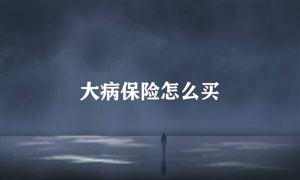 大病保险怎么买