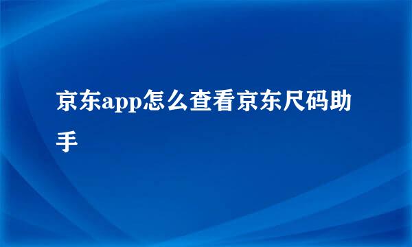 京东app怎么查看京东尺码助手