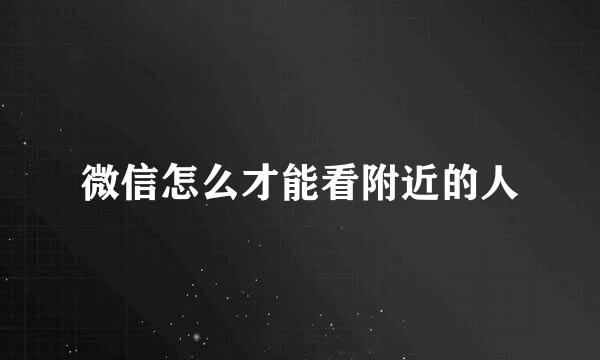 微信怎么才能看附近的人