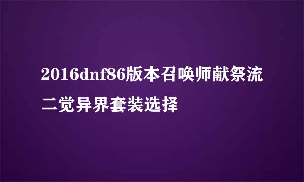 2016dnf86版本召唤师献祭流二觉异界套装选择